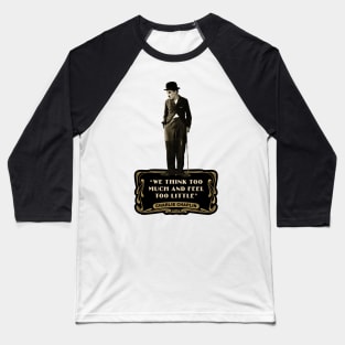 Charlie Chaplin Quotes: “We Think Too Much And Feel To Little” Baseball T-Shirt